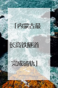 内蒙古最长高铁隧道完成铺轨