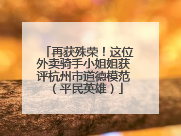 再获殊荣！这位外卖骑手小姐姐获评杭州市道德模范（平民英雄）