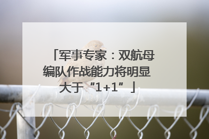 军事专家：双航母编队作战能力将明显大于“1+1”
