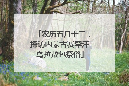 农历五月十三，探访内蒙古赛罕汗乌拉敖包祭俗