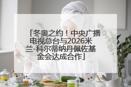 冬奥之约！中央广播电视总台与2026米兰-科尔蒂纳丹佩佐基金会达成合作