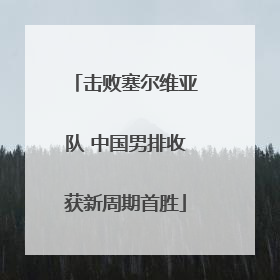击败塞尔维亚队 中国男排收获新周期首胜