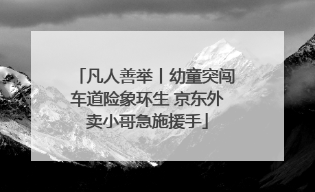 凡人善举丨幼童突闯车道险象环生 京东外卖小哥急施援手