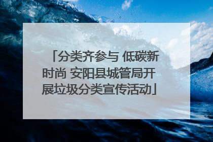 分类齐参与 低碳新时尚 安阳县城管局开展垃圾分类宣传活动