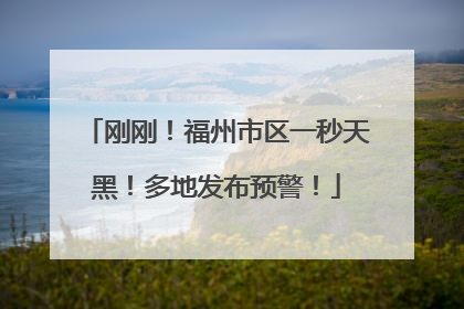 刚刚！福州市区一秒天黑！多地发布预警！