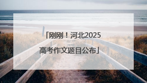 刚刚！河北2025高考作文题目公布