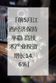 前5月江西经济保持平稳 高技术产业投资增长14.6%