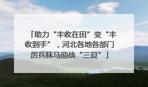 助力“丰收在田”变“丰收到手”，河北各地各部门厉兵秣马迎战“三夏”