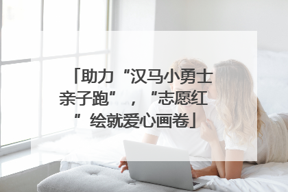 助力“汉马小勇士亲子跑”，“志愿红”绘就爱心画卷