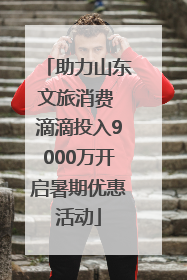 助力山东文旅消费 滴滴投入9000万开启暑期优惠活动