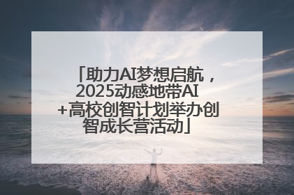 助力AI梦想启航，2025动感地带AI+高校创智计划举办创智成长营活动