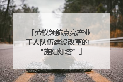 劳模领航点亮产业工人队伍建设改革的“旌阳灯塔”