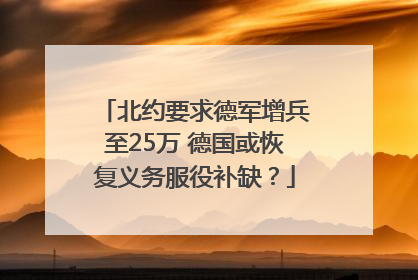 北约要求德军增兵至25万 德国或恢复义务服役补缺？