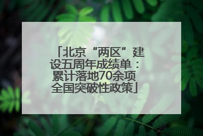 北京“两区”建设五周年成绩单：累计落地70余项全国突破性政策