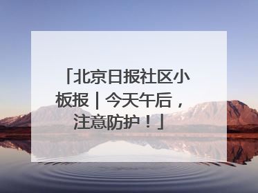 北京日报社区小板报｜今天午后，注意防护！