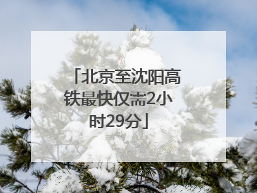 北京至沈阳高铁最快仅需2小时29分