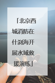 北京西城消防在什刹海开展水域救援演练
