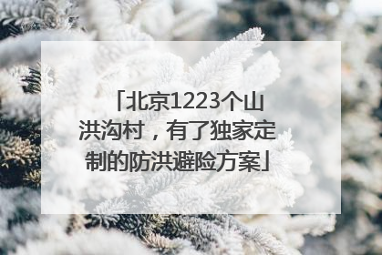 北京1223个山洪沟村，有了独家定制的防洪避险方案