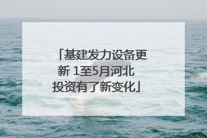 基建发力设备更新 1至5月河北投资有了新变化