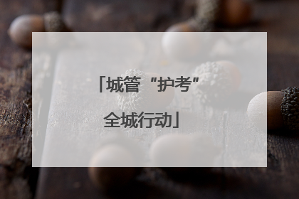 城管“护考” 全城行动