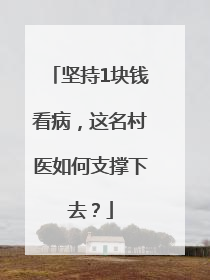 坚持1块钱看病，这名村医如何支撑下去？