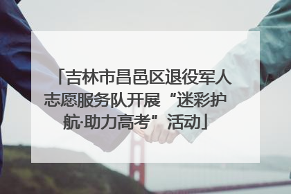 吉林市昌邑区退役军人志愿服务队开展“迷彩护航·助力高考”活动