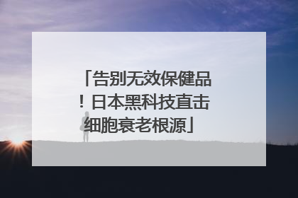 告别无效保健品！日本黑科技直击细胞衰老根源