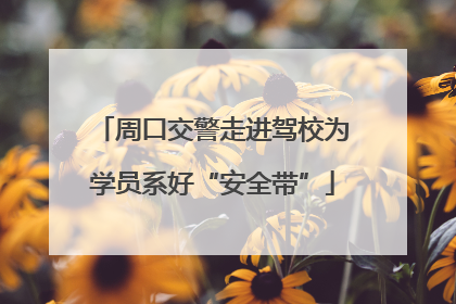 周口交警走进驾校为学员系好“安全带”