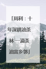 周利：十年深耕油茶林 一滴茶油富乡邻