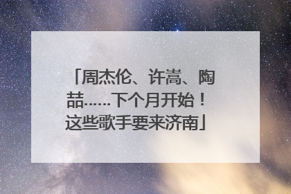 周杰伦、许嵩、陶喆……下个月开始！这些歌手要来济南