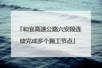 和襄高速公路六安段连续完成多个施工节点
