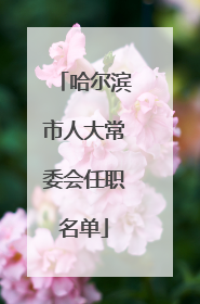 哈尔滨市人大常委会任职名单
