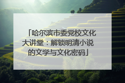 哈尔滨市委党校文化大讲堂：解锁明清小说的文学与文化密码