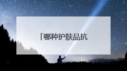 哪种护肤品抗皱好？十大抗衰老品牌揭晓，都是口碑爆款