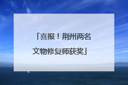 喜报！荆州两名文物修复师获奖