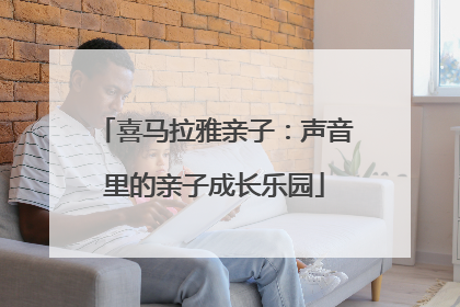 喜马拉雅亲子：声音里的亲子成长乐园