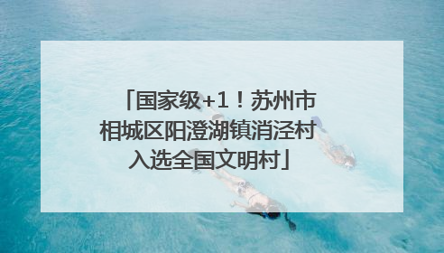 国家级+1！苏州市相城区阳澄湖镇消泾村入选全国文明村