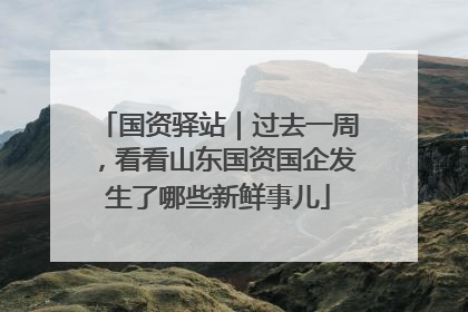 国资驿站｜过去一周，看看山东国资国企发生了哪些新鲜事儿