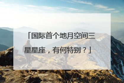 国际首个地月空间三星星座，有何特别？