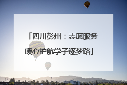四川彭州：志愿服务暖心护航学子逐梦路