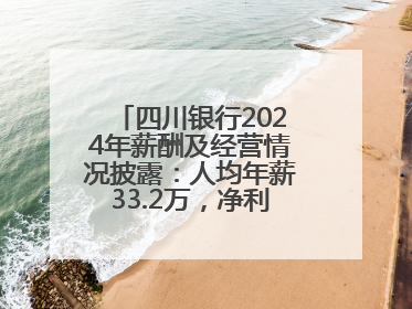 四川银行2024年薪酬及经营情况披露：人均年薪33.2万，净利润突破20亿