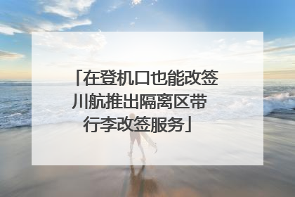在登机口也能改签 川航推出隔离区带行李改签服务