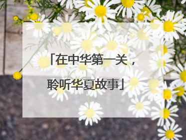 在中华第一关，聆听华夏故事