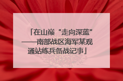 在山巅“走向深蓝”——南部战区海军某观通站练兵备战记事