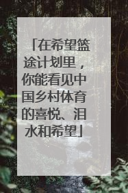在希望篮途计划里，你能看见中国乡村体育的喜悦、泪水和希望