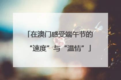 在澳门感受端午节的“速度”与“温情”