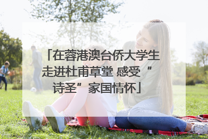 在蓉港澳台侨大学生走进杜甫草堂 感受“诗圣”家国情怀