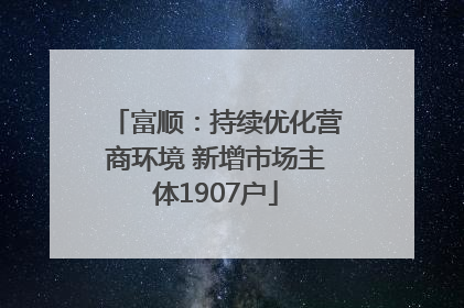 富顺：持续优化营商环境 新增市场主体1907户