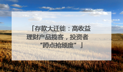 存款大迁徙：高收益理财产品揽客，投资者“蹲点抢额度”