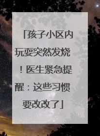 孩子小区内玩耍突然发烧！医生紧急提醒：这些习惯要改改了
